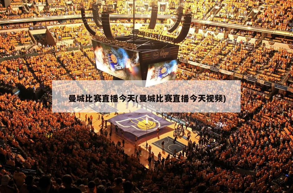 曼城比赛直播今天(曼城比赛直播今天视频)