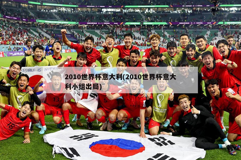 2010世界杯意大利(2010世界杯意大利小组出局)