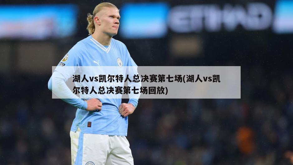 湖人vs凯尔特人总决赛第七场(湖人vs凯尔特人总决赛第七场回放)
