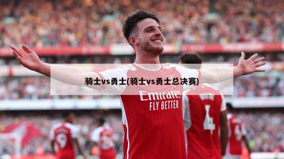 骑士vs勇士(骑士vs勇士总决赛)