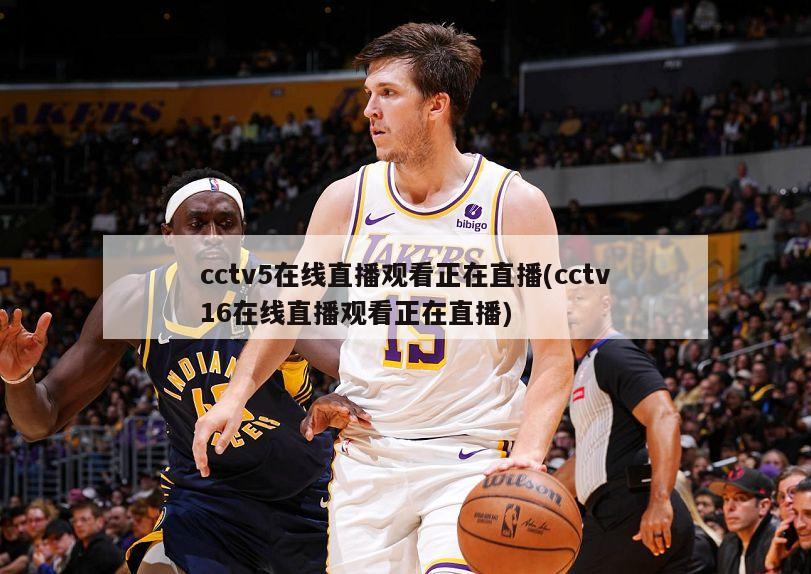 cctv5在线直播观看正在直播(cctv16在线直播观看正在直播)