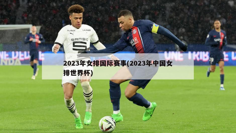 2023年女排国际赛事(2023年中国女排世界杯)