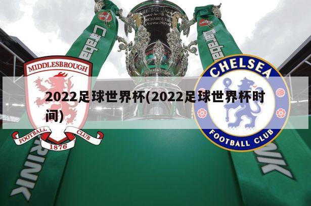 2022足球世界杯(2022足球世界杯时间)