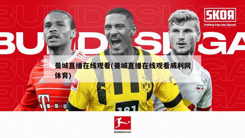 曼城直播在线观看(曼城直播在线观看威利网体育)