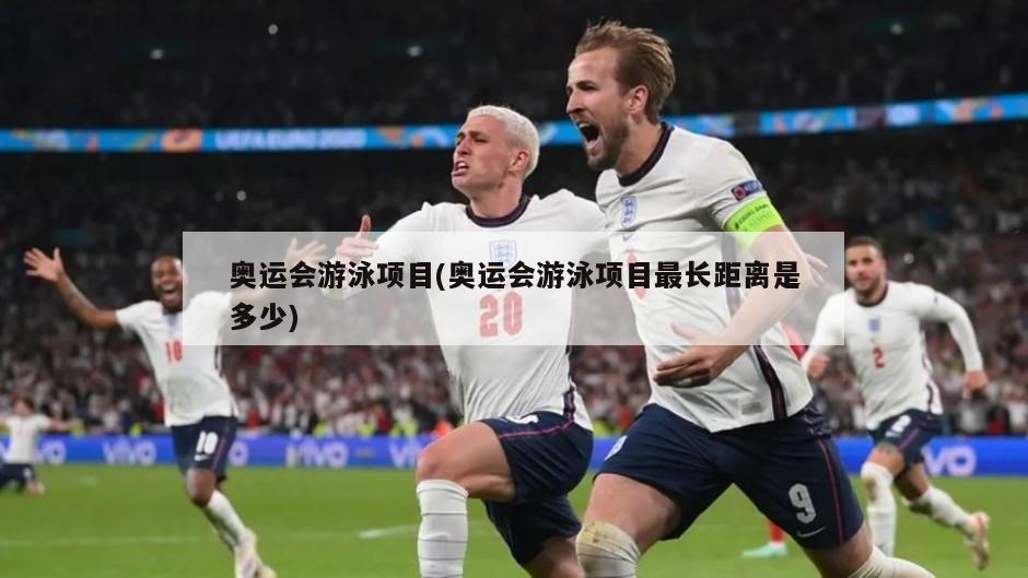 奥运会游泳项目(奥运会游泳项目最长距离是多少)