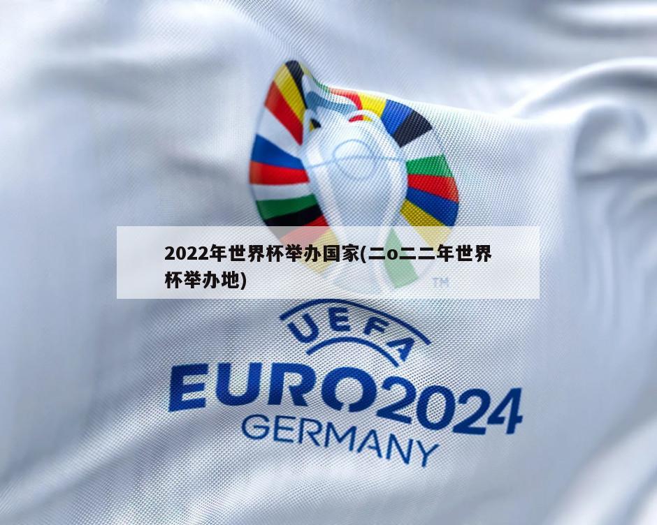 2022年世界杯举办国家(二o二二年世界杯举办地)