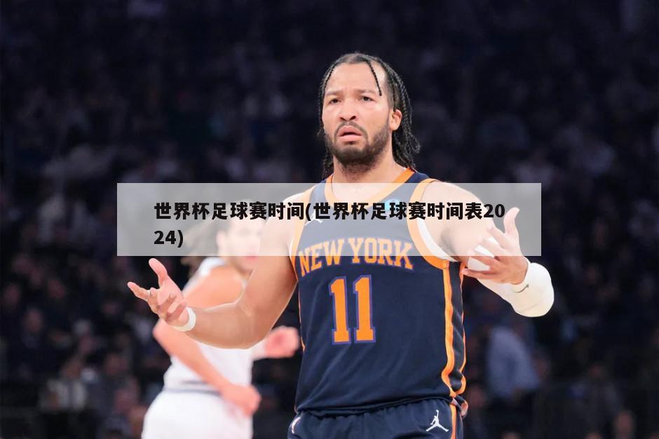 世界杯足球赛时间(世界杯足球赛时间表2024)