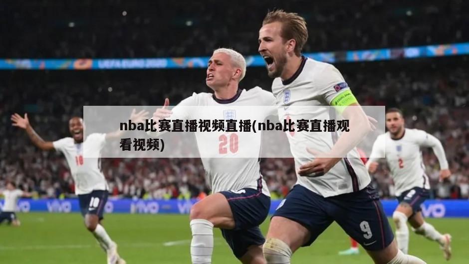 nba比赛直播视频直播(nba比赛直播观看视频)