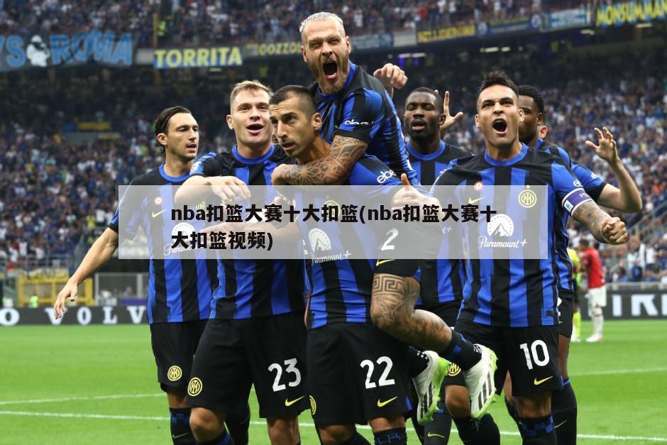 nba扣篮大赛十大扣篮(nba扣篮大赛十大扣篮视频)