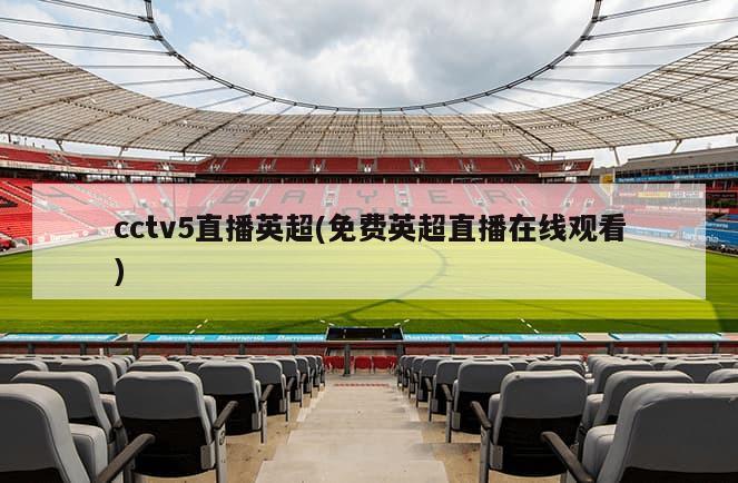 cctv5直播英超(免费英超直播在线观看)