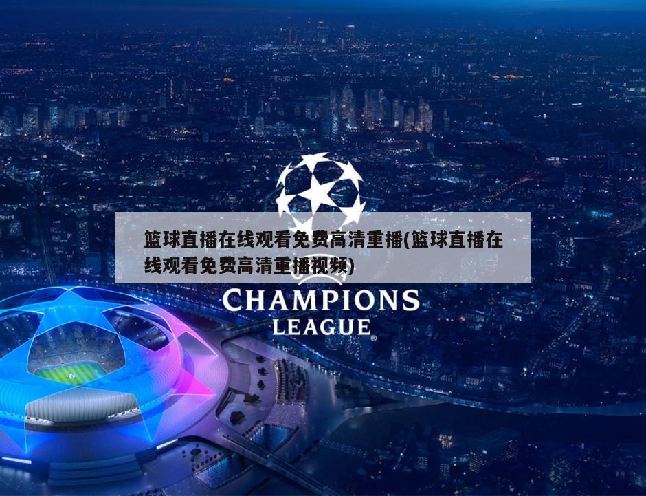 篮球直播在线观看免费高清重播(篮球直播在线观看免费高清重播视频)