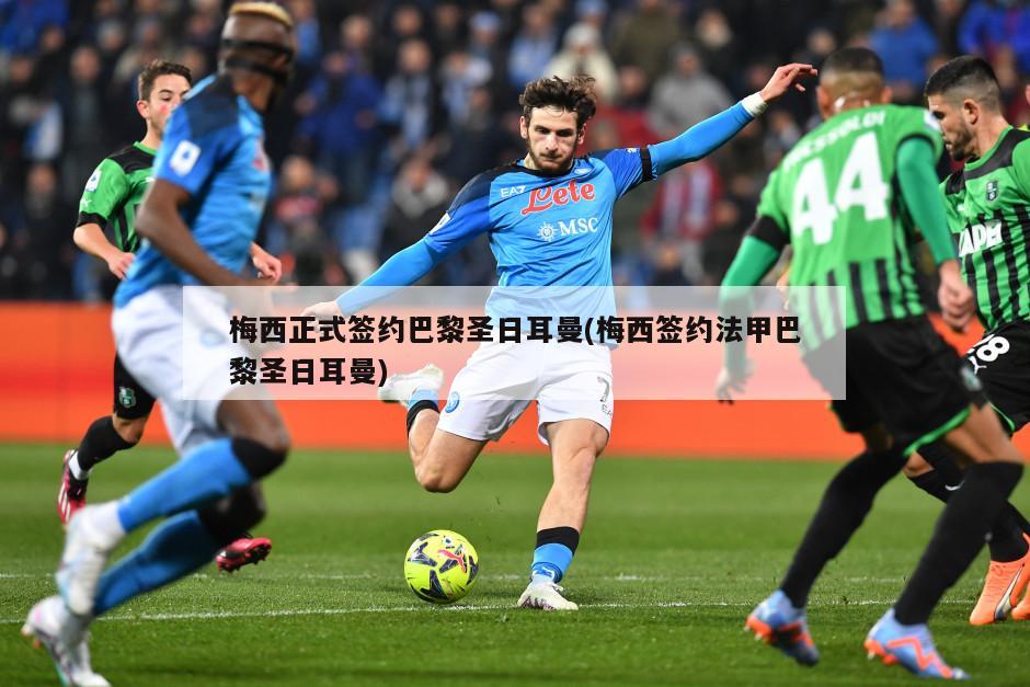 梅西正式签约巴黎圣日耳曼(梅西签约法甲巴黎圣日耳曼)