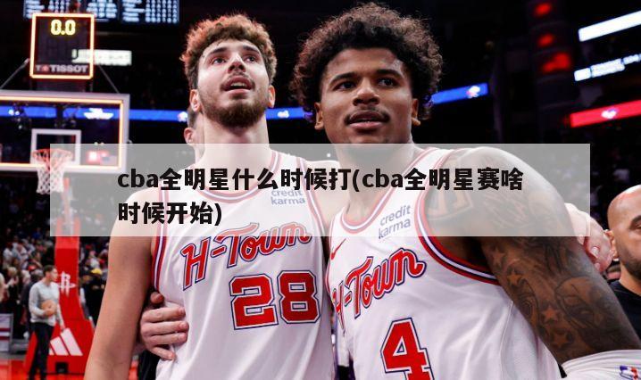 cba全明星什么时候打(cba全明星赛啥时候开始)