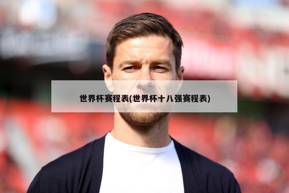 世界杯赛程表(世界杯十八强赛程表)