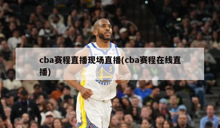 cba赛程直播现场直播(cba赛程在线直播)