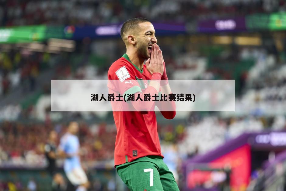 湖人爵士(湖人爵士比赛结果)