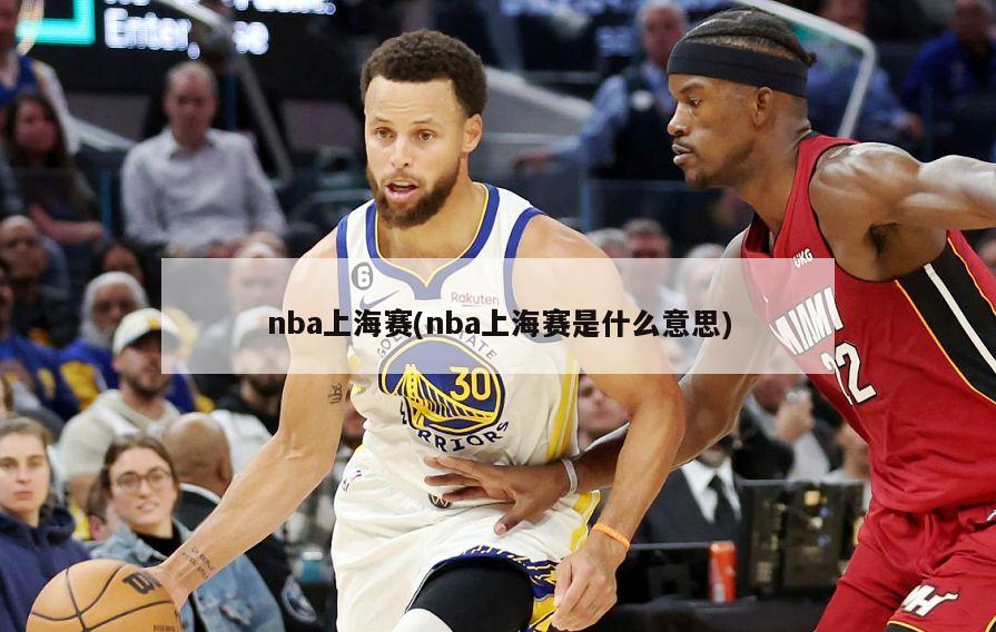 nba上海赛(nba上海赛是什么意思)