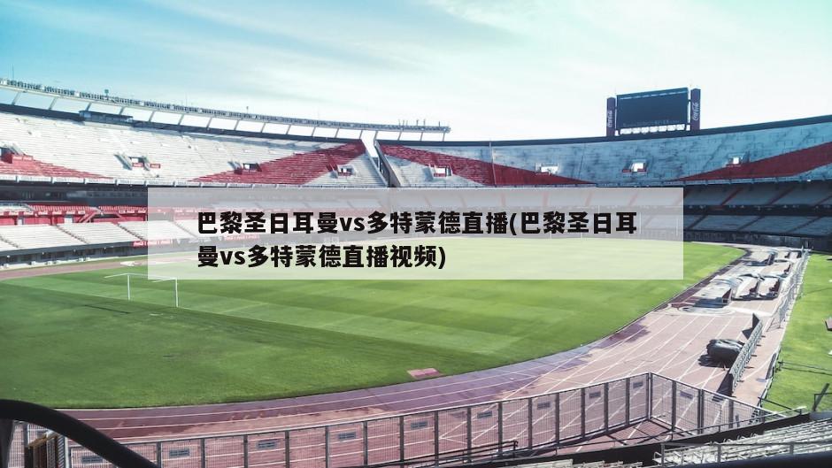 巴黎圣日耳曼vs多特蒙德直播(巴黎圣日耳曼vs多特蒙德直播视频)