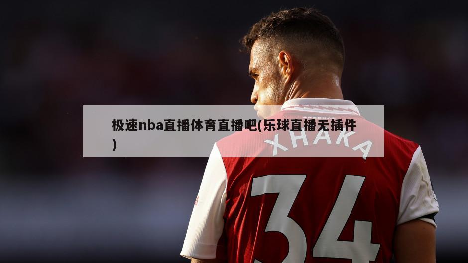 极速nba直播体育直播吧(乐球直播无插件)