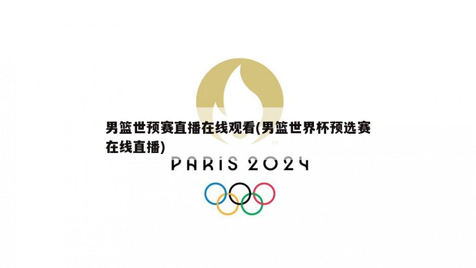 男篮世预赛直播在线观看(男篮世界杯预选赛在线直播)