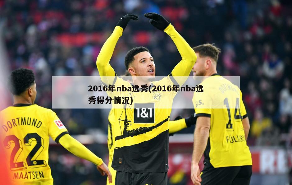 2016年nba选秀(2016年nba选秀得分情况)