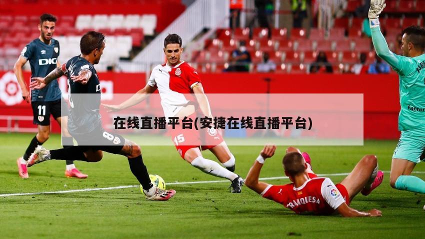 在线直播平台(安捷在线直播平台)