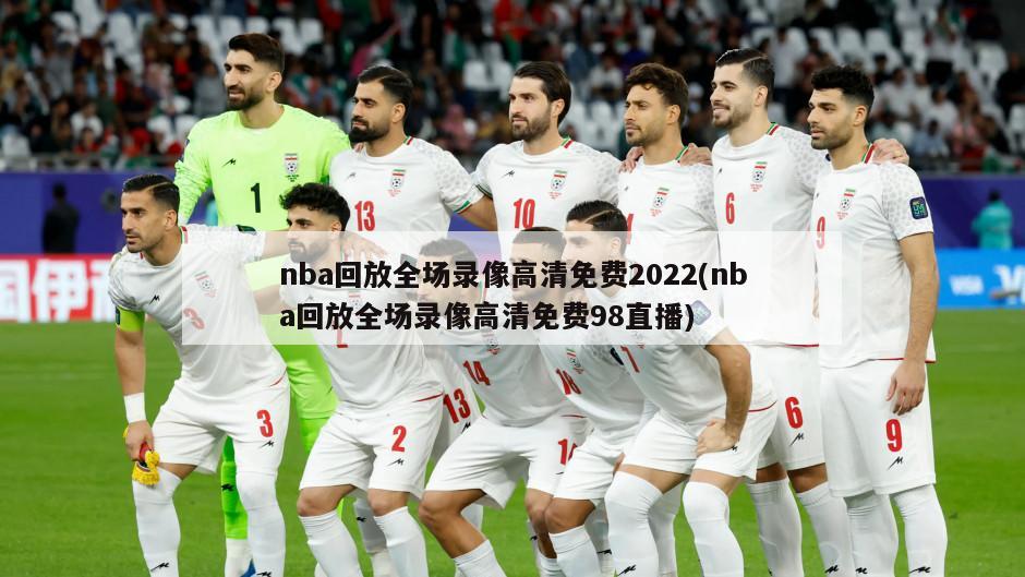 nba回放全场录像高清免费2022(nba回放全场录像高清免费98直播)