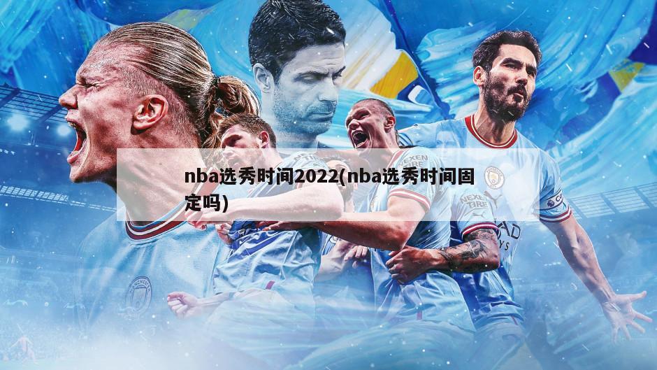 nba选秀时间2022(nba选秀时间固定吗)