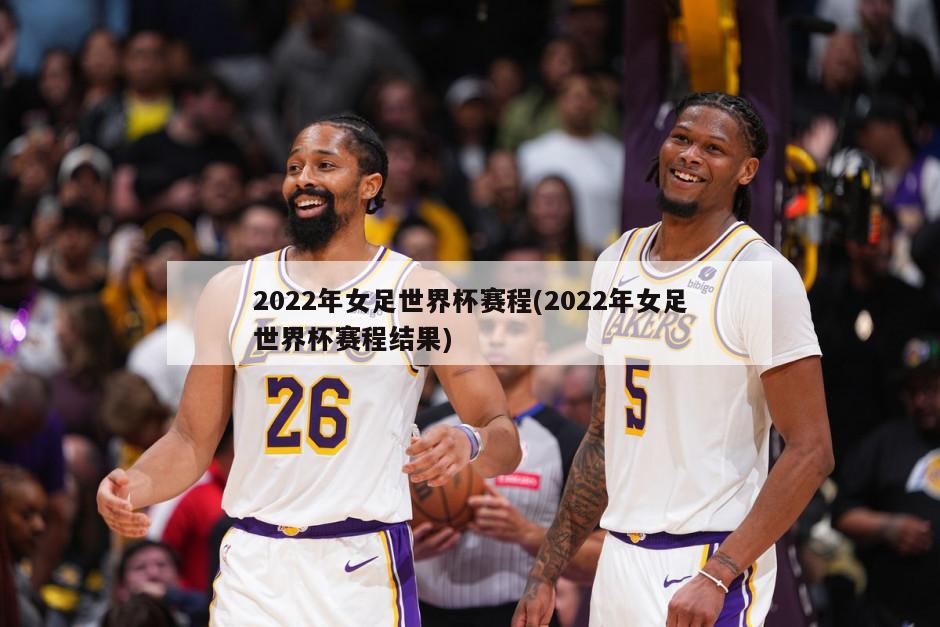 2022年女足世界杯赛程(2022年女足世界杯赛程结果)