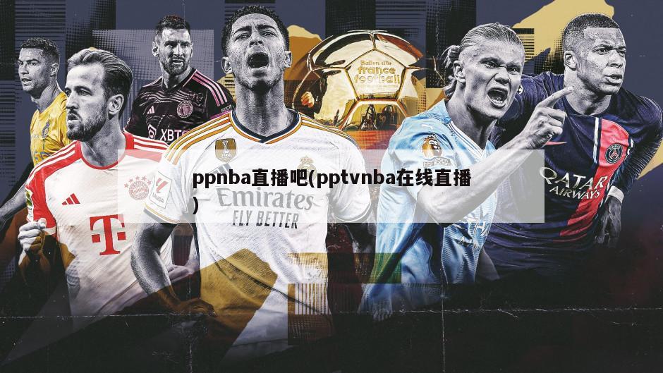 ppnba直播吧(pptvnba在线直播)
