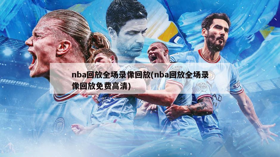 nba回放全场录像回放(nba回放全场录像回放免费高清)