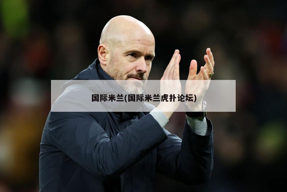 国际米兰(国际米兰虎扑论坛)