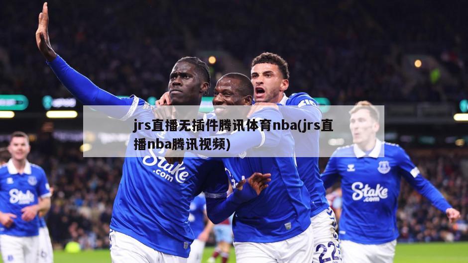 jrs直播无插件腾讯体育nba(jrs直播nba腾讯视频)