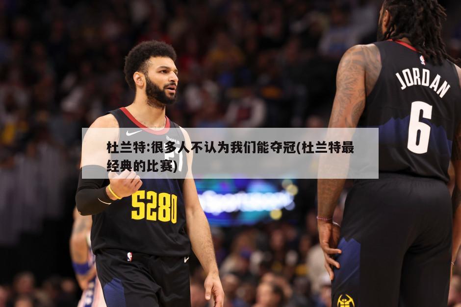 杜兰特:很多人不认为我们能夺冠(杜兰特最经典的比赛)