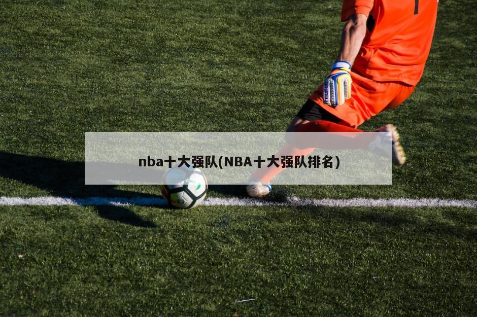 nba十大强队(NBA十大强队排名)