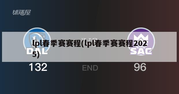 lpl春季赛赛程(lpl春季赛赛程2025)