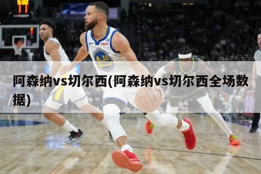 阿森纳vs切尔西(阿森纳vs切尔西全场数据)