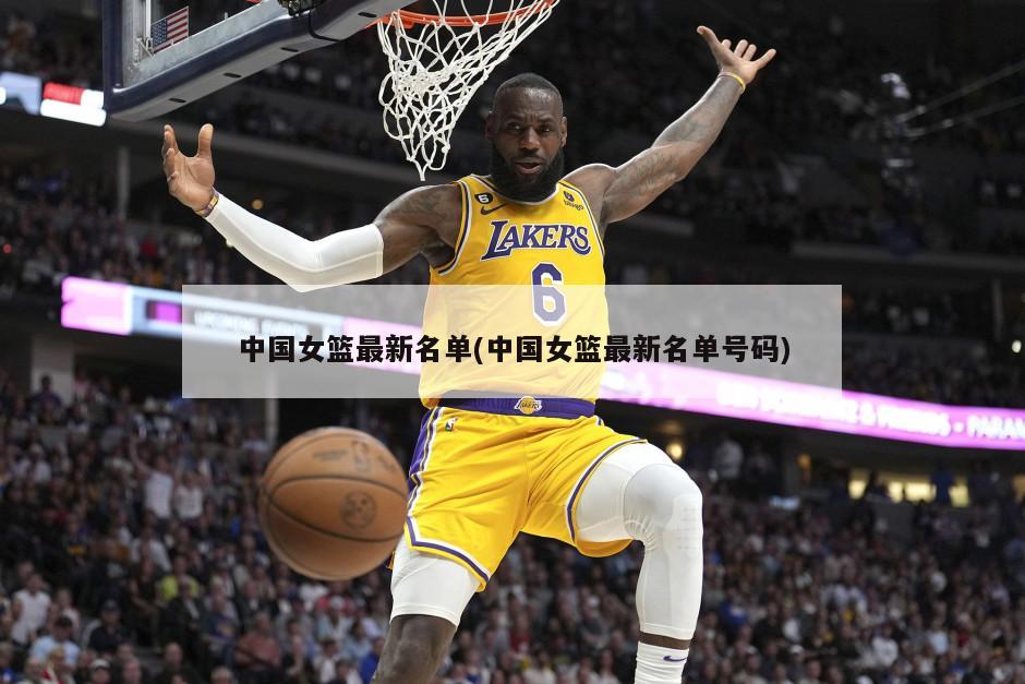 中国女篮最新名单(中国女篮最新名单号码)