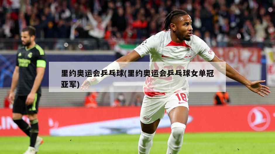 里约奥运会乒乓球(里约奥运会乒乓球女单冠亚军)