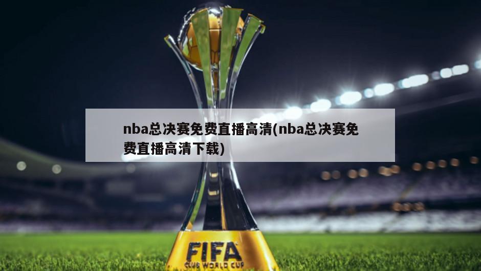 nba总决赛免费直播高清(nba总决赛免费直播高清下载)