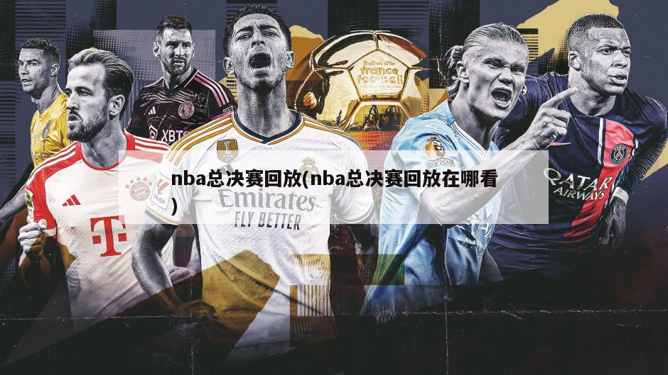 nba总决赛回放(nba总决赛回放在哪看)