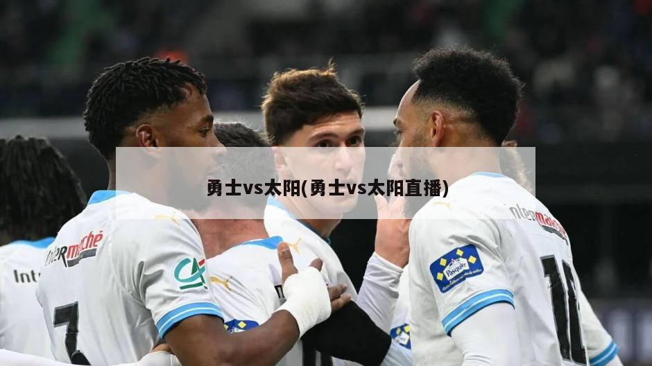 勇士vs太阳(勇士vs太阳直播)
