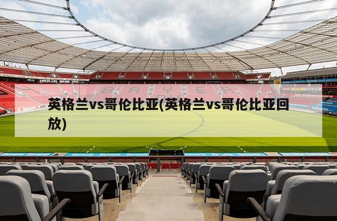 英格兰vs哥伦比亚(英格兰vs哥伦比亚回放)