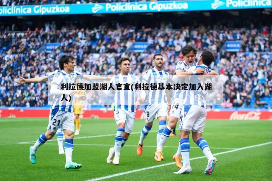 利拉德加盟湖人官宣(利拉德基本决定加入湖人)