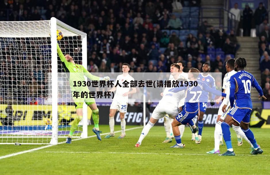 1930世界杯人全部去世(请播放1930年的世界杯)