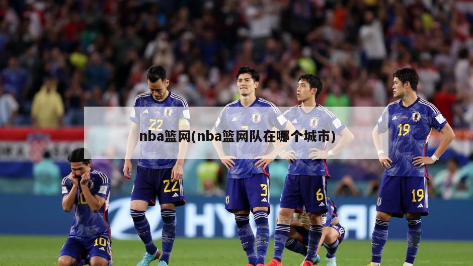 nba篮网(nba篮网队在哪个城市)