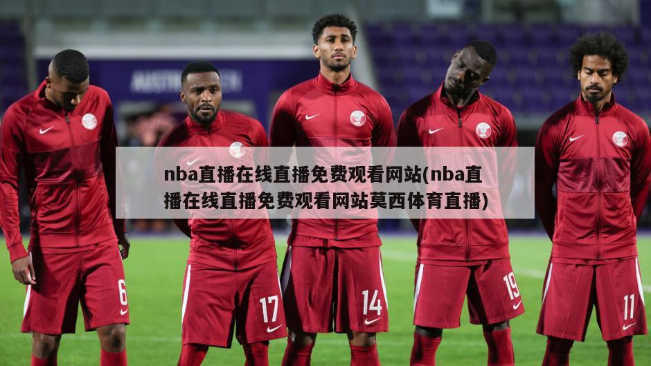 nba直播在线直播免费观看网站(nba直播在线直播免费观看网站莫西体育直播)