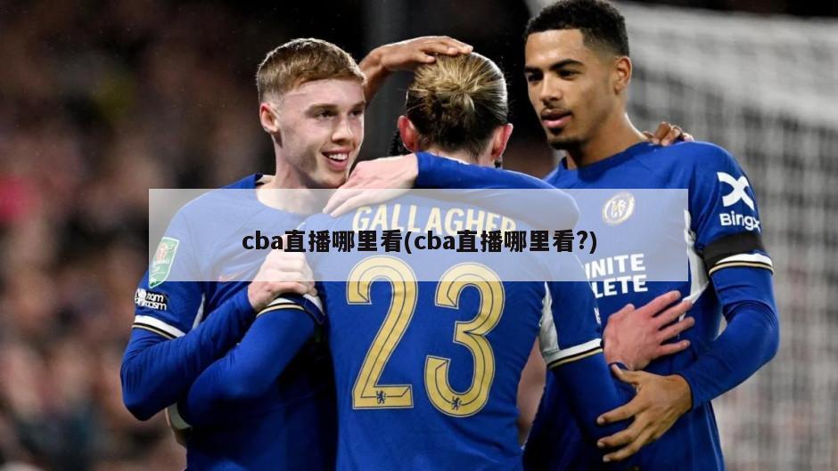 cba直播哪里看(cba直播哪里看?)