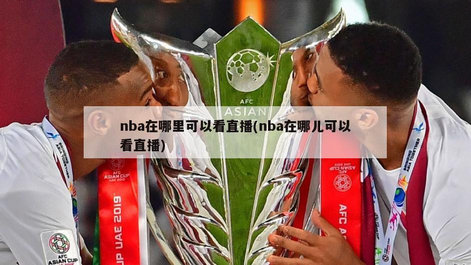 nba在哪里可以看直播(nba在哪儿可以看直播)