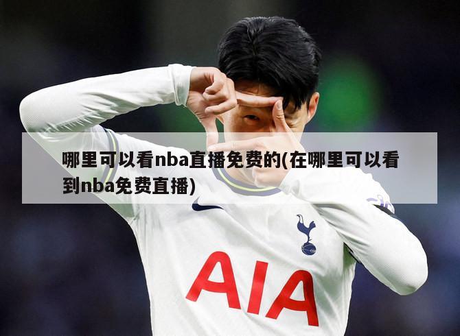 哪里可以看nba直播免费的(在哪里可以看到nba免费直播)